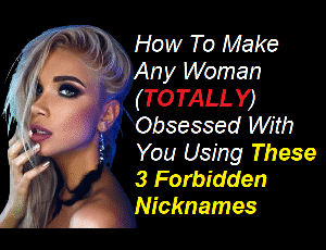 How To Make Any Woman (TOTALLY) Obsessed With You Using These 3 Forbidden Nicknames