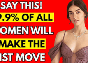 Say This: And 99.9% Of ALL Women WILL Make The 1st Move!