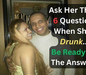 Ask Her These 6 Questions When She's Drunk... Be Ready For The Answers!